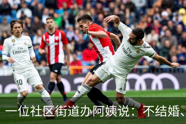 一位社区街道办阿姨说：不结婚、不生孩子的人，老了以后最不用怕
