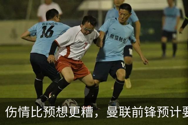 伤情比预想更糟，曼联前锋预计要到明年2月才能复出