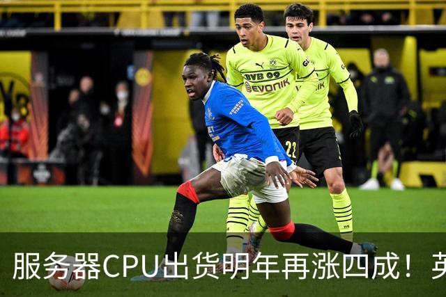 服务器CPU出货明年再涨四成！英特尔新品却还在延后